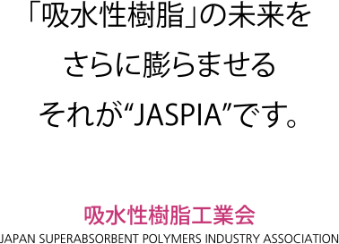 「吸水性樹脂」の未来をさらに膨らませるそれが“JASPIA”です。